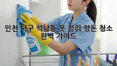 인천 서구 석남동 옷 정리 정돈 청소 완벽 가이드