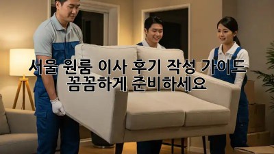 서울 원룸 이사 후기 작성 가이드: 꼼꼼하게 준비하세요!