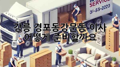 강릉 경포동/강문동 이사, 어떻게 준비할까요?